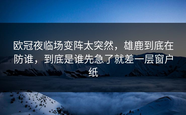 欧冠夜临场变阵太突然，雄鹿到底在防谁，到底是谁先急了就差一层窗户纸