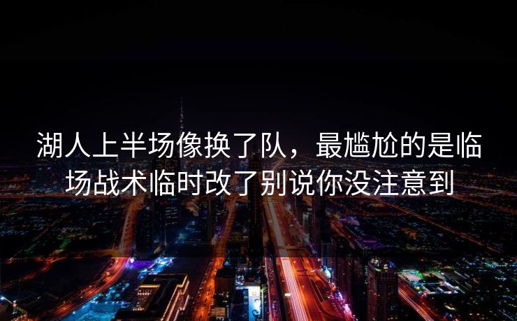 湖人上半场像换了队，最尴尬的是临场战术临时改了别说你没注意到