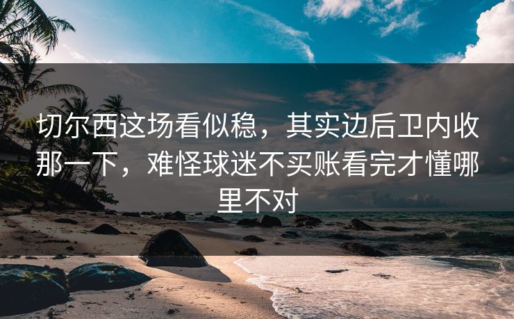 切尔西这场看似稳,其实边后卫内收那一下,难怪球迷不买账看完才懂哪里不对 切尔西这场看似稳,其实边后卫内收那一下,难怪球迷不买账看完才懂哪里不对
