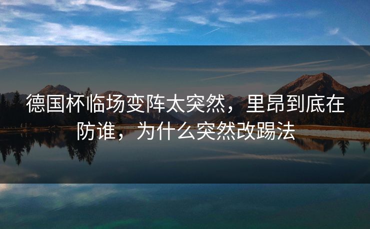 德国杯临场变阵太突然，里昂到底在防谁，为什么突然改踢法