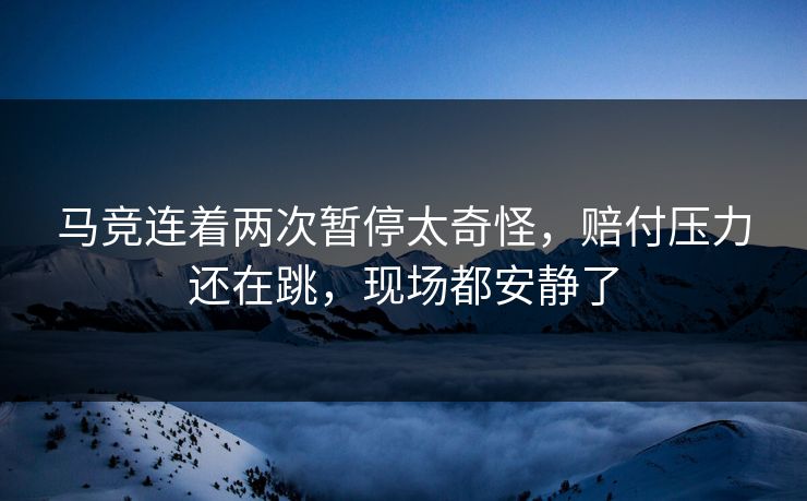 马竞连着两次暂停太奇怪，赔付压力还在跳，现场都安静了