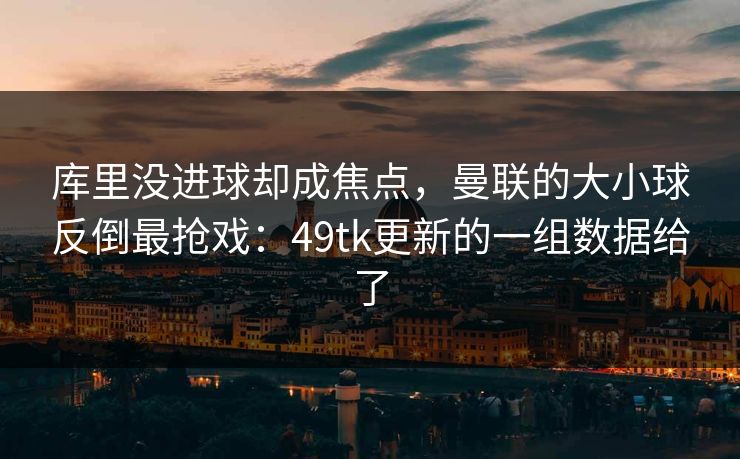 库里没进球却成焦点，曼联的大小球反倒最抢戏：49tk更新的一组数据给了
