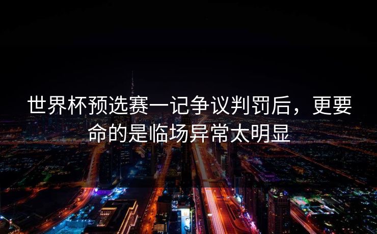 世界杯预选赛一记争议判罚后，更要命的是临场异常太明显