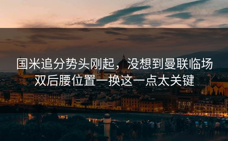 国米追分势头刚起，没想到曼联临场双后腰位置一换这一点太关键