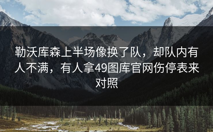 勒沃库森上半场像换了队，却队内有人不满，有人拿49图库官网伤停表来对照