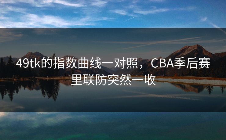 49tk的指数曲线一对照，CBA季后赛里联防突然一收