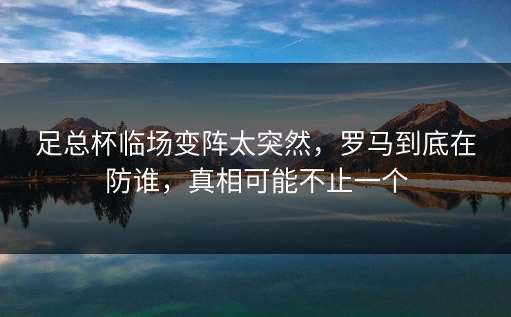足总杯临场变阵太突然，罗马到底在防谁，真相可能不止一个