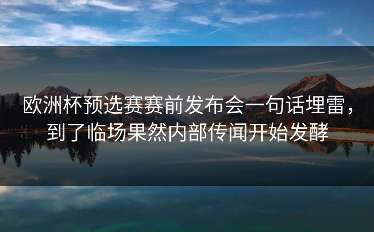 欧洲杯预选赛赛前发布会一句话埋雷，到了临场果然内部传闻开始发酵