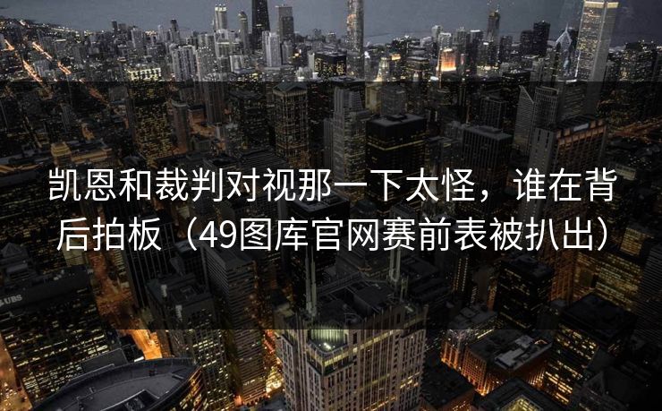 凯恩和裁判对视那一下太怪，谁在背后拍板（49图库官网赛前表被扒出）