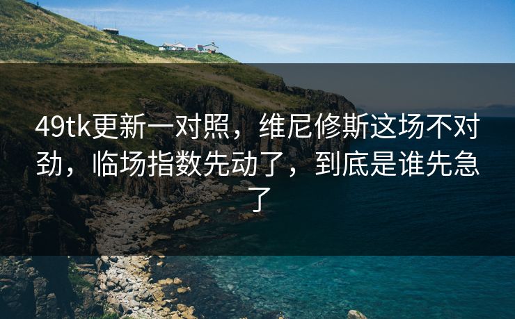 49tk更新一对照，维尼修斯这场不对劲，临场指数先动了，到底是谁先急了