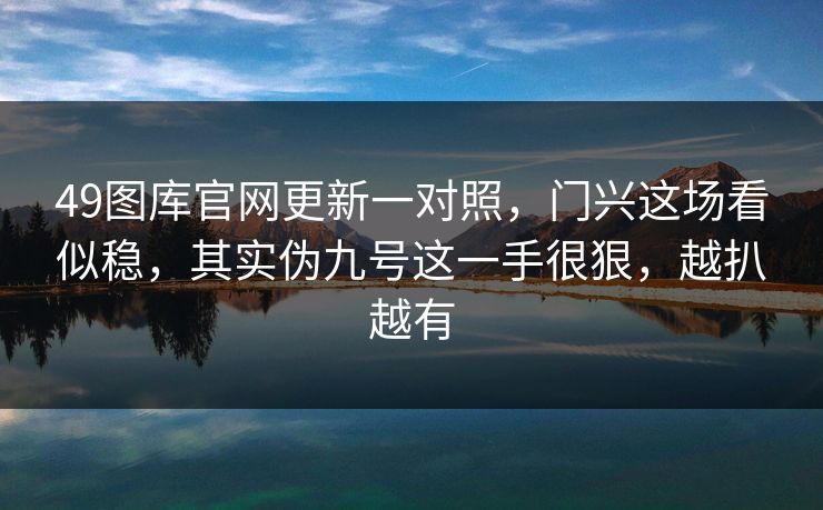 49图库官网更新一对照,门兴这场看似稳,其实伪九号这一手很狠,越扒越有 49图库官网更新一对照,门兴这场看似稳,其实伪九号这一手很狠,越扒越有
