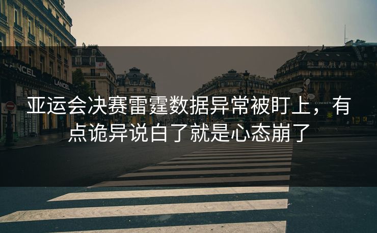 亚运会决赛雷霆数据异常被盯上，有点诡异说白了就是心态崩了