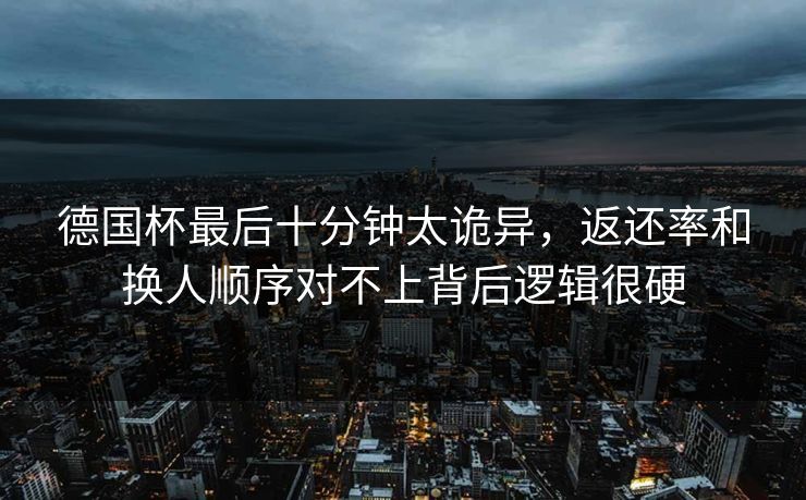 德国杯最后十分钟太诡异，返还率和换人顺序对不上背后逻辑很硬