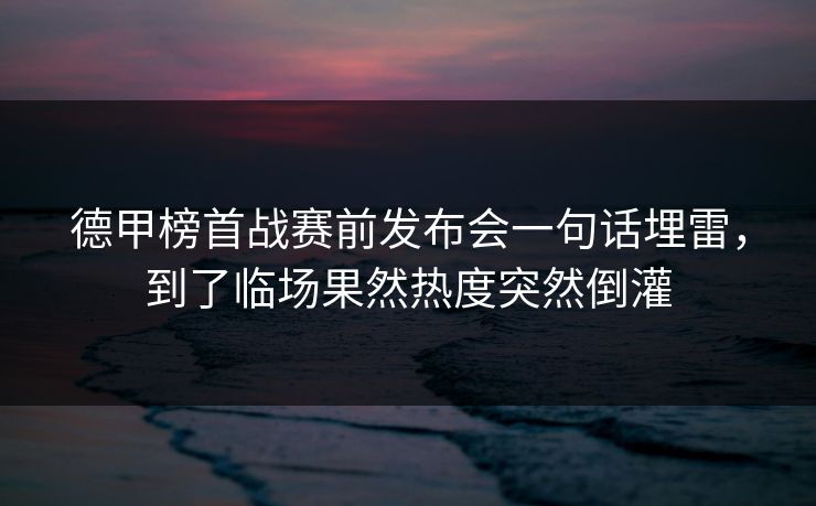 德甲榜首战赛前发布会一句话埋雷，到了临场果然热度突然倒灌