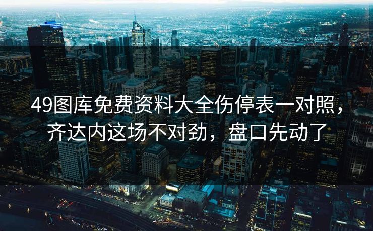 49图库免费资料大全伤停表一对照,齐达内这场不对劲,盘口先动了 49图库免费资料大全伤停表一对照,齐达内这场不对劲,盘口先动了