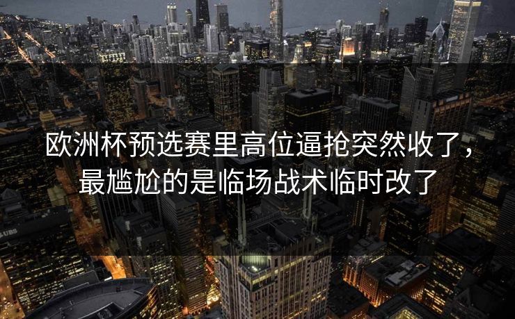 欧洲杯预选赛里高位逼抢突然收了，最尴尬的是临场战术临时改了