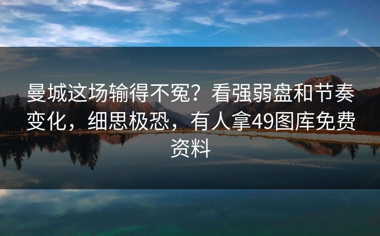 曼城这场输得不冤？看强弱盘和节奏变化，细思极恐，有人拿49图库免费资料