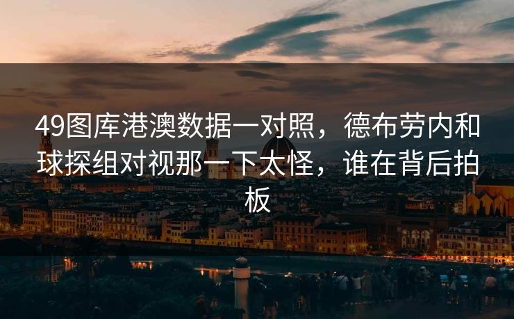 49图库港澳数据一对照，德布劳内和球探组对视那一下太怪，谁在背后拍板