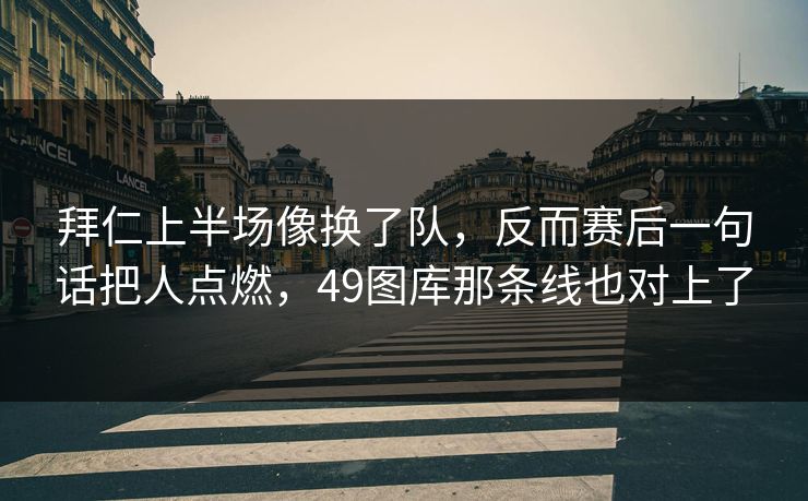 拜仁上半场像换了队，反而赛后一句话把人点燃，49图库那条线也对上了