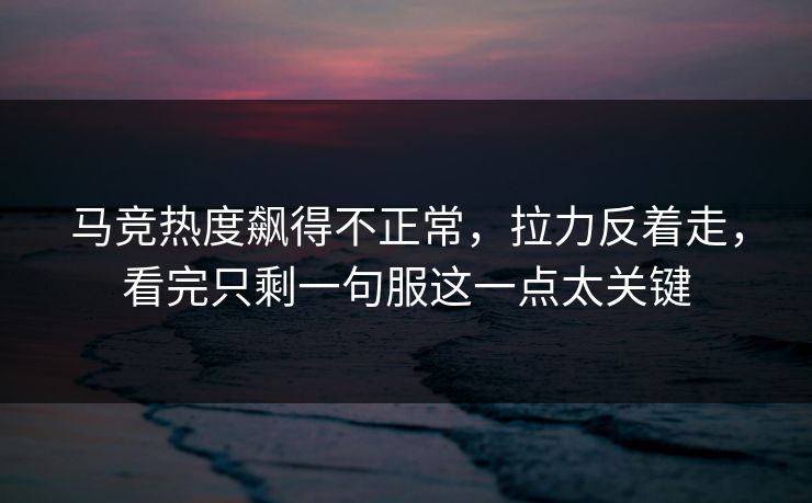 马竞热度飙得不正常，拉力反着走，看完只剩一句服这一点太关键