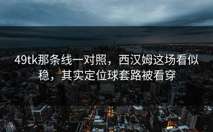 49tk那条线一对照，西汉姆这场看似稳，其实定位球套路被看穿