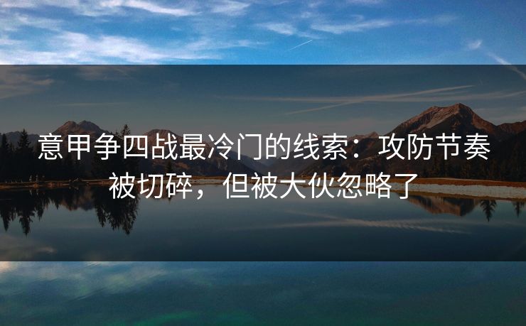 意甲争四战最冷门的线索：攻防节奏被切碎，但被大伙忽略了