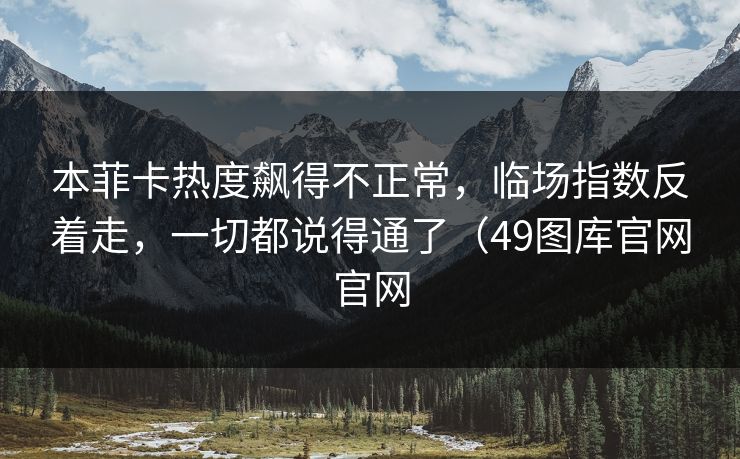 本菲卡热度飙得不正常,临场指数反着走,一切都说得通了(49图库官网官网 本菲卡热度飙得不正常,临场指数反着走,一切都说得通了(49图库官网官网
