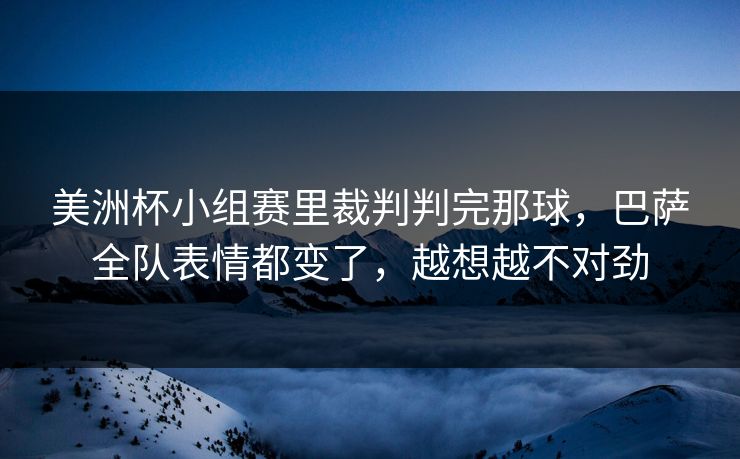 美洲杯小组赛里裁判判完那球,巴萨全队表情都变了,越想越不对劲 美洲杯小组赛里裁判判完那球,巴萨全队表情都变了,越想越不对劲