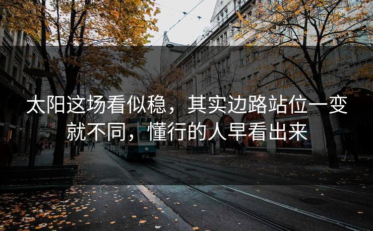 太阳这场看似稳，其实边路站位一变就不同，懂行的人早看出来