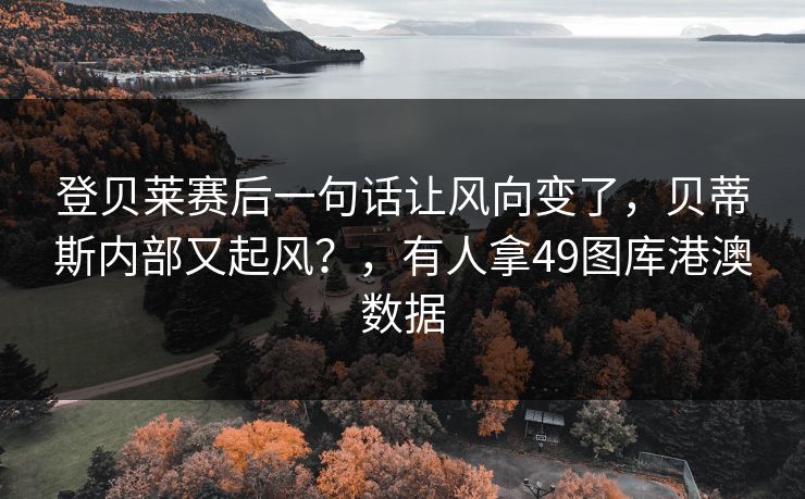 登贝莱赛后一句话让风向变了，贝蒂斯内部又起风？，有人拿49图库港澳数据