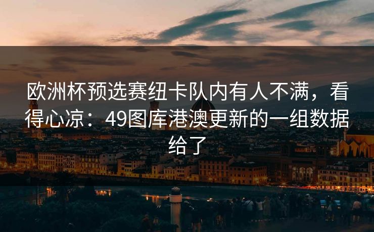 欧洲杯预选赛纽卡队内有人不满，看得心凉：49图库港澳更新的一组数据给了
